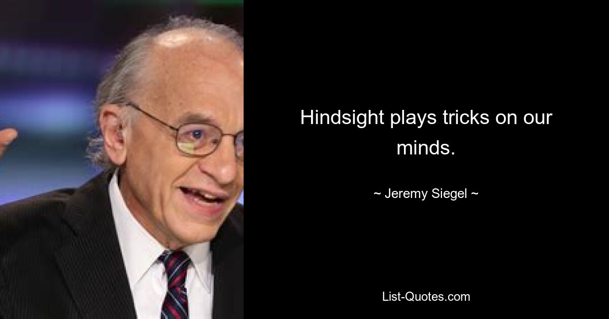 Hindsight plays tricks on our minds. — © Jeremy Siegel