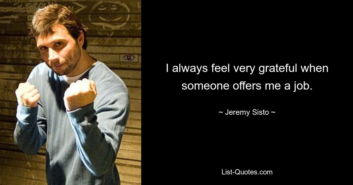 I always feel very grateful when someone offers me a job. — © Jeremy Sisto