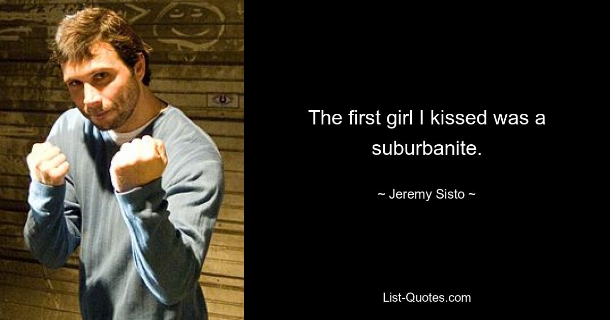 The first girl I kissed was a suburbanite. — © Jeremy Sisto