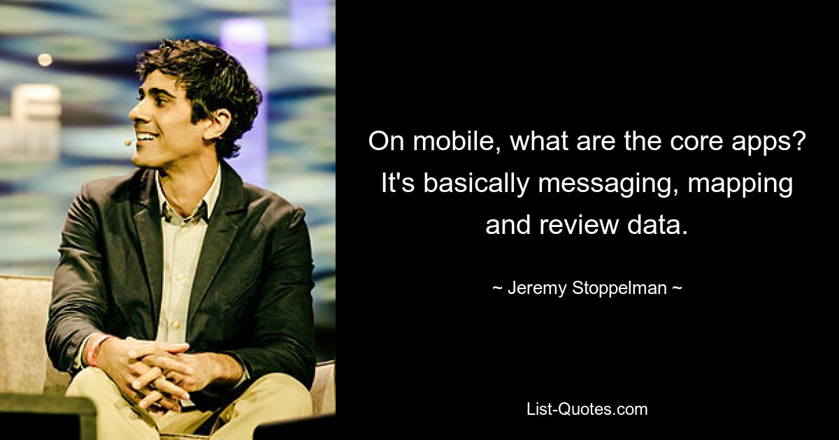 On mobile, what are the core apps? It's basically messaging, mapping and review data. — © Jeremy Stoppelman