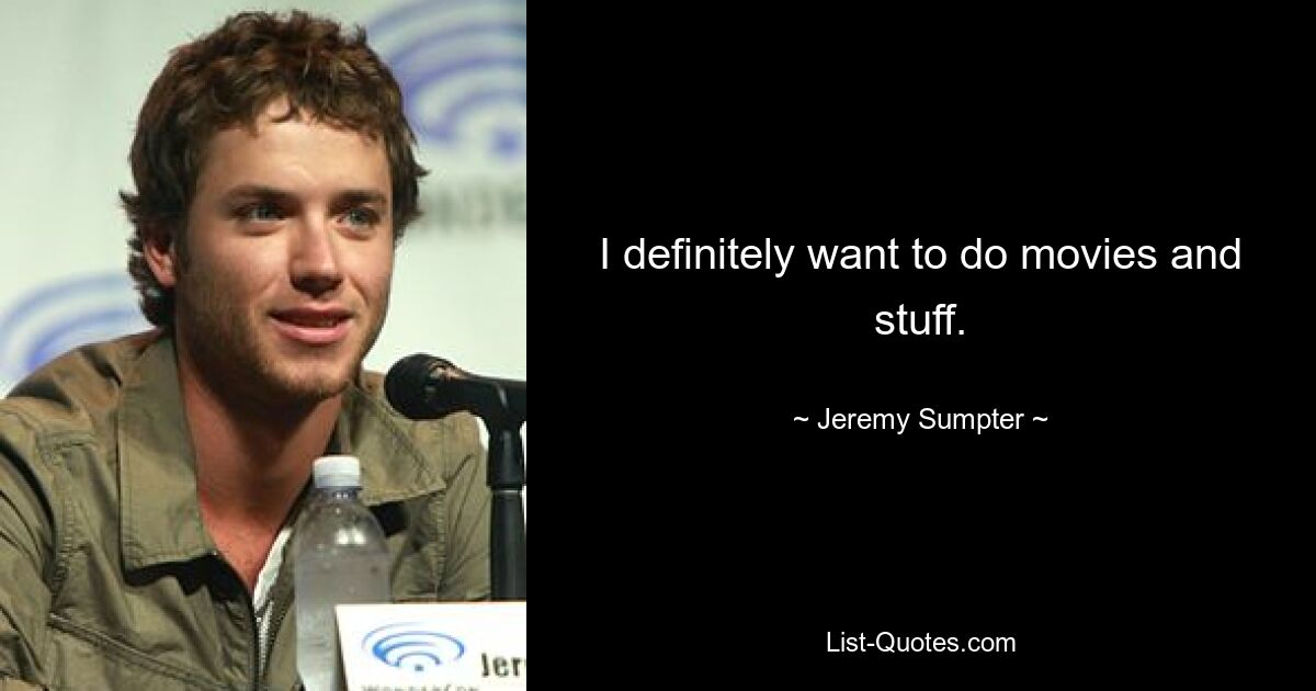 I definitely want to do movies and stuff. — © Jeremy Sumpter