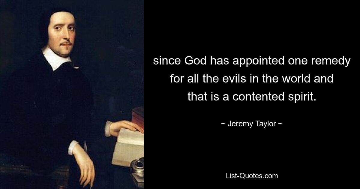 since God has appointed one remedy for all the evils in the world and that is a contented spirit. — © Jeremy Taylor