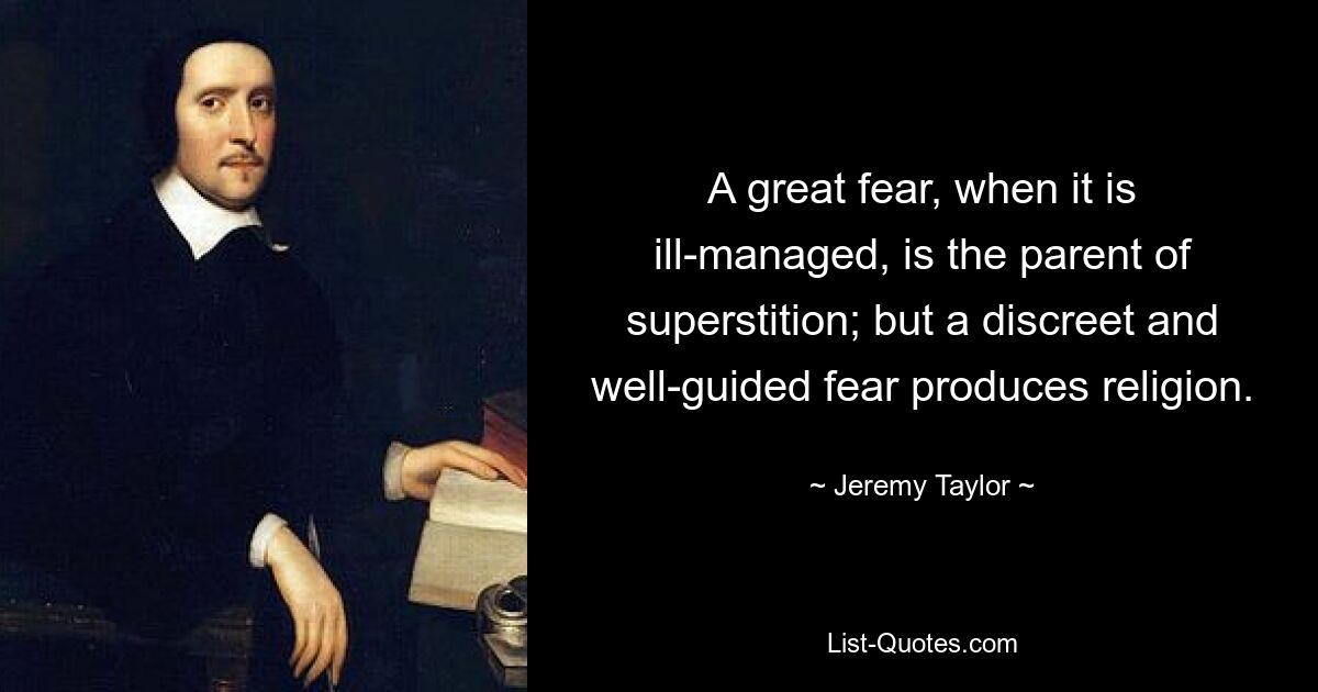 A great fear, when it is ill-managed, is the parent of superstition; but a discreet and well-guided fear produces religion. — © Jeremy Taylor