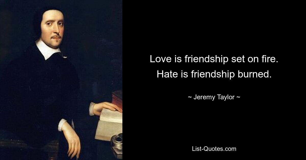 Love is friendship set on fire. Hate is friendship burned. — © Jeremy Taylor