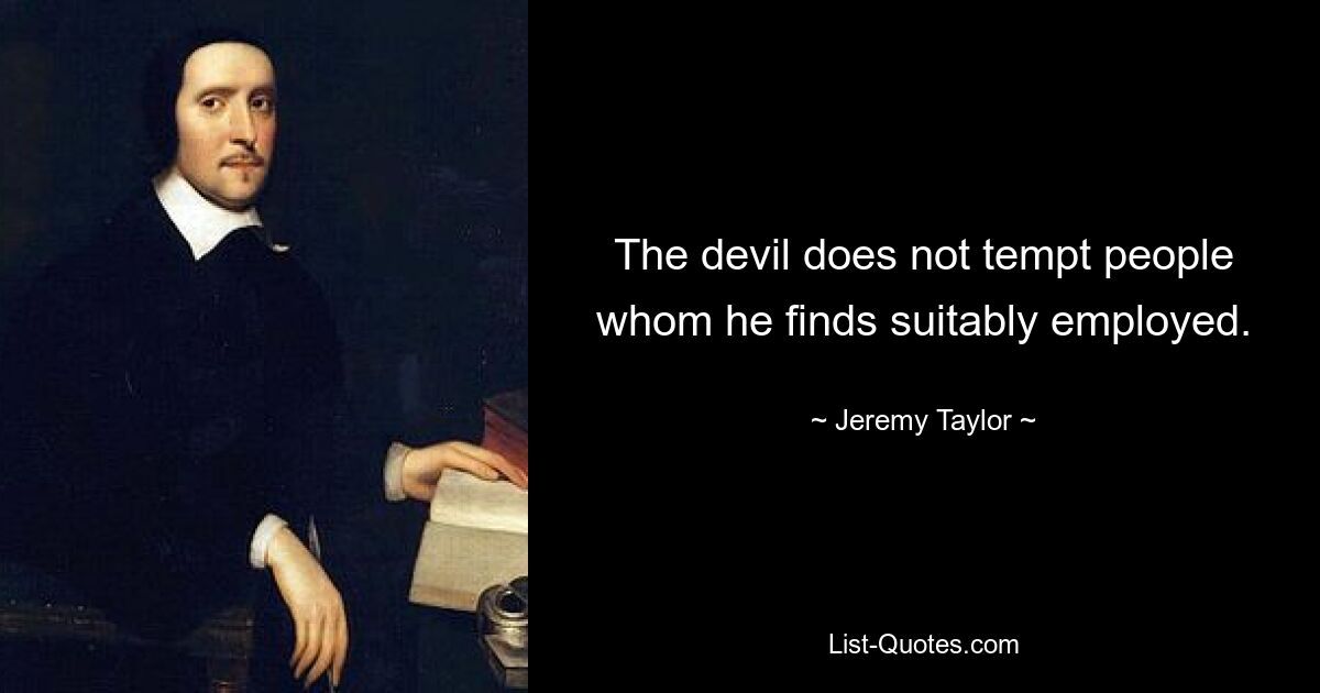 The devil does not tempt people whom he finds suitably employed. — © Jeremy Taylor