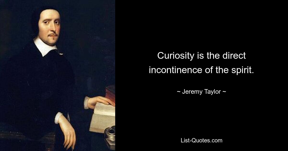 Curiosity is the direct incontinence of the spirit. — © Jeremy Taylor