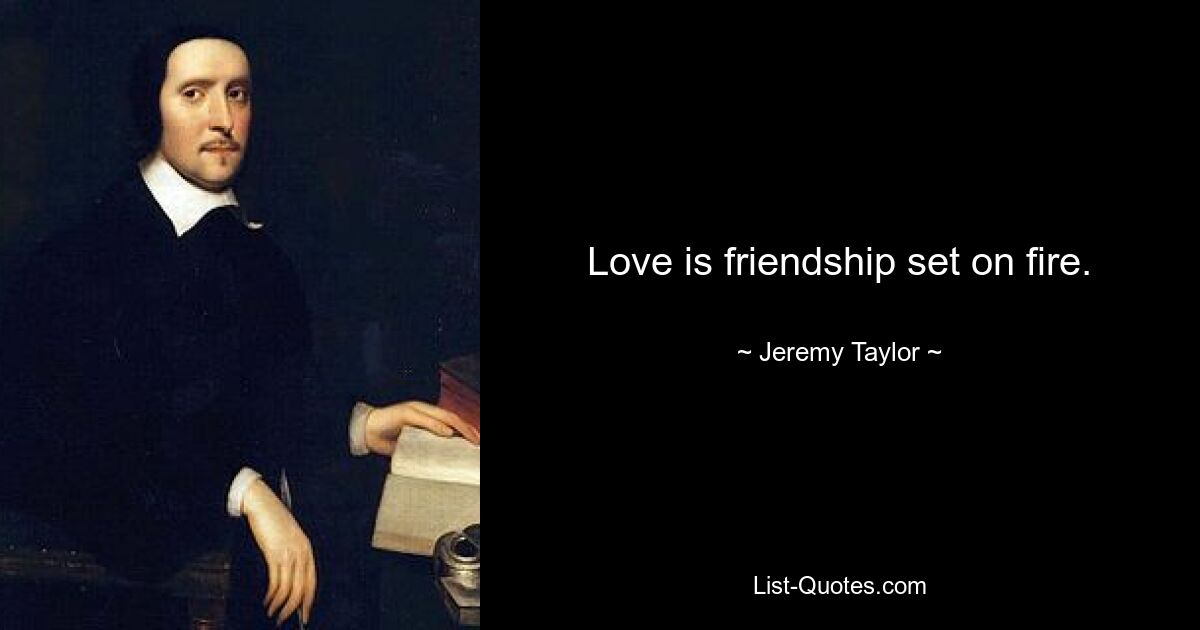 Love is friendship set on fire. — © Jeremy Taylor