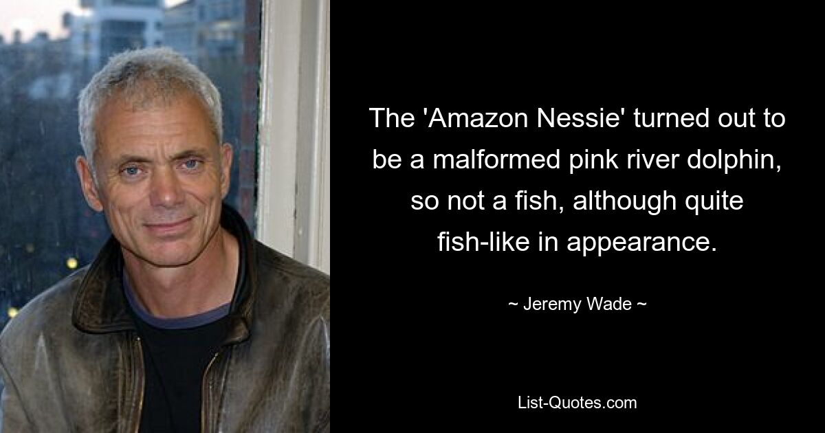 The 'Amazon Nessie' turned out to be a malformed pink river dolphin, so not a fish, although quite fish-like in appearance. — © Jeremy Wade