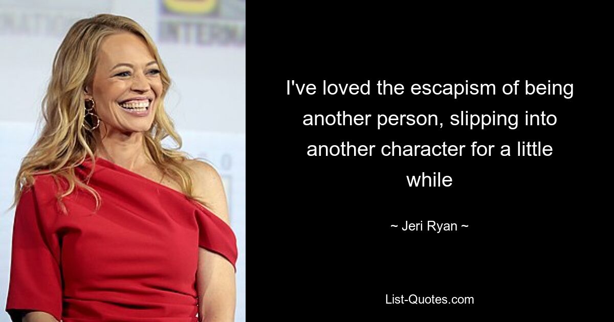 I've loved the escapism of being another person, slipping into another character for a little while — © Jeri Ryan