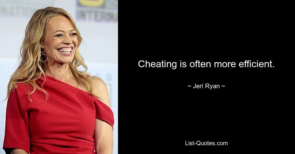 Cheating is often more efficient. — © Jeri Ryan