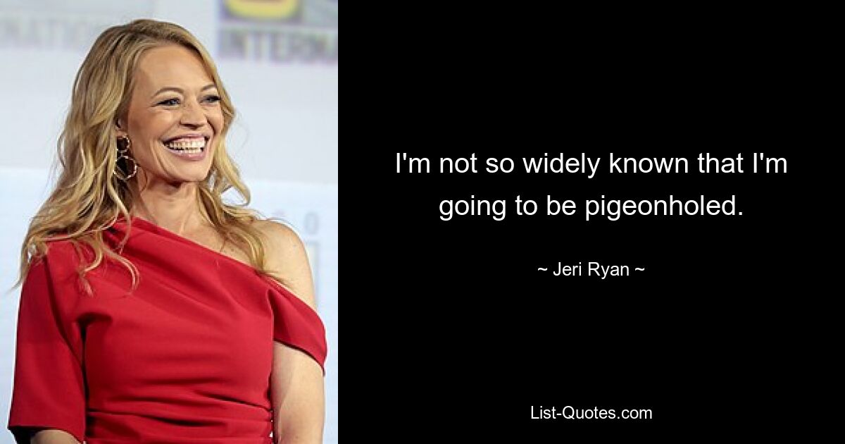 I'm not so widely known that I'm going to be pigeonholed. — © Jeri Ryan