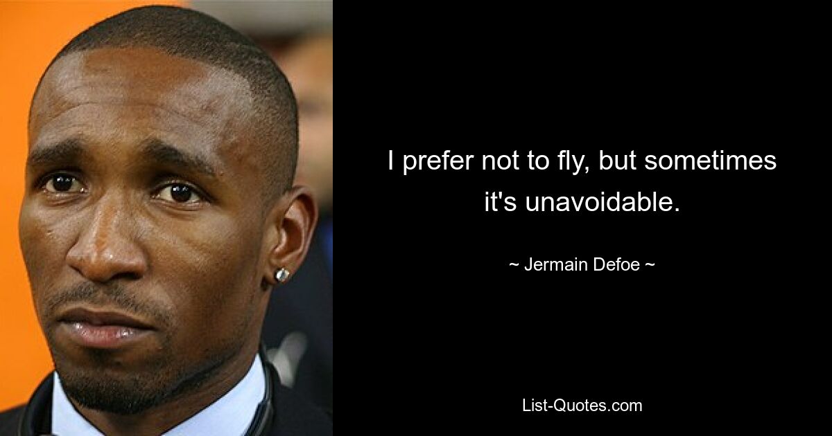 I prefer not to fly, but sometimes it's unavoidable. — © Jermain Defoe