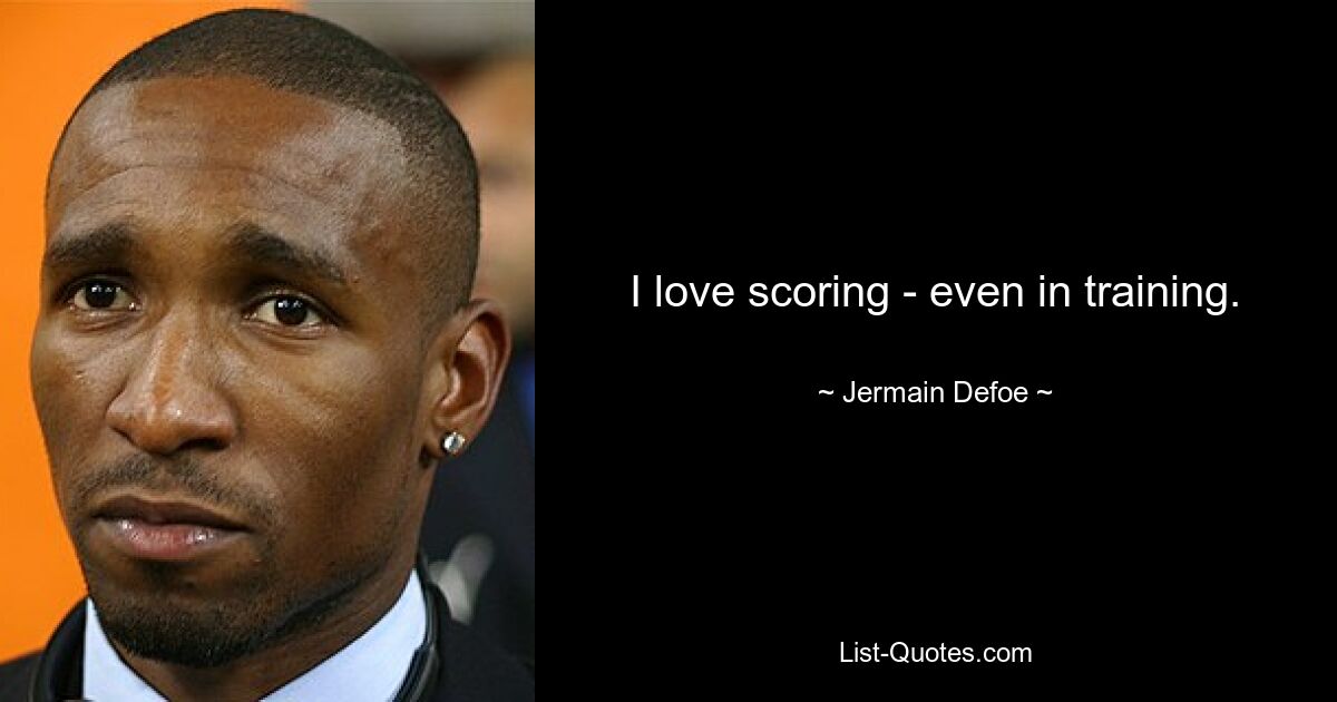 I love scoring - even in training. — © Jermain Defoe