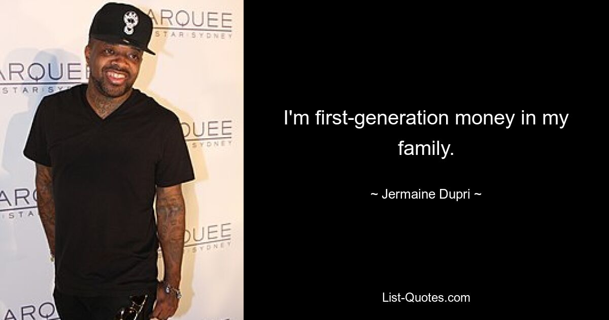 I'm first-generation money in my family. — © Jermaine Dupri