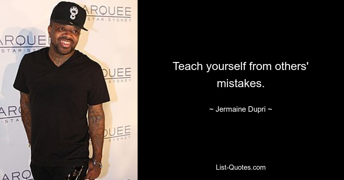 Teach yourself from others' mistakes. — © Jermaine Dupri