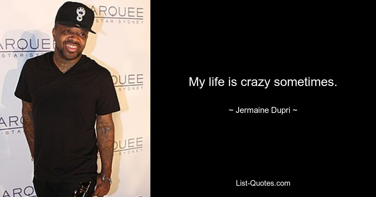 My life is crazy sometimes. — © Jermaine Dupri