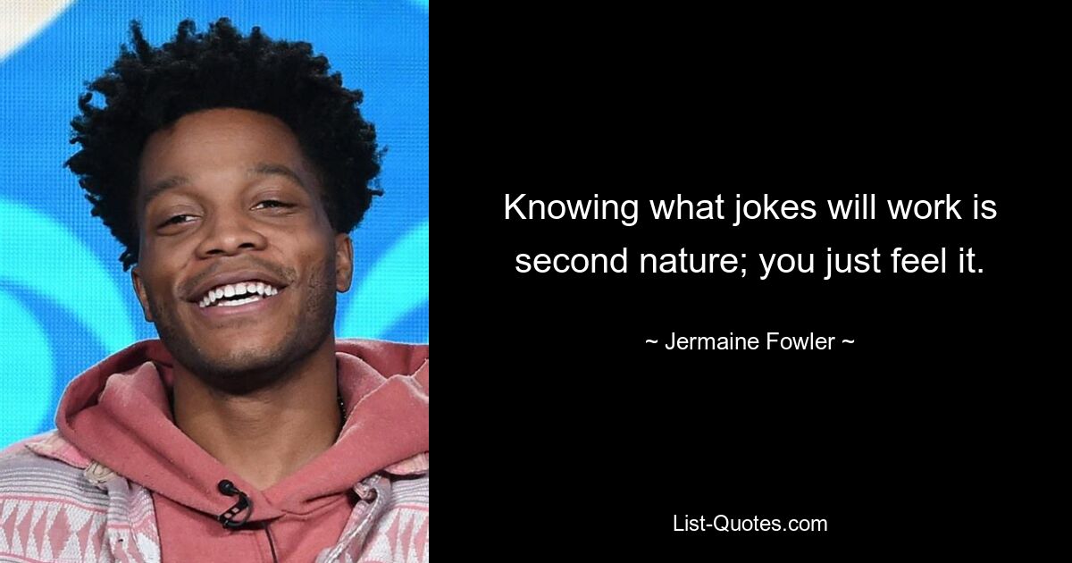 Zu wissen, welche Witze funktionieren, ist eine Selbstverständlichkeit; du fühlst es einfach. — © Jermaine Fowler 