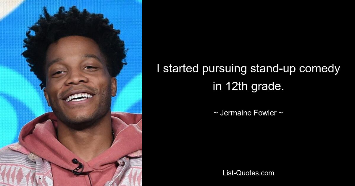 I started pursuing stand-up comedy in 12th grade. — © Jermaine Fowler