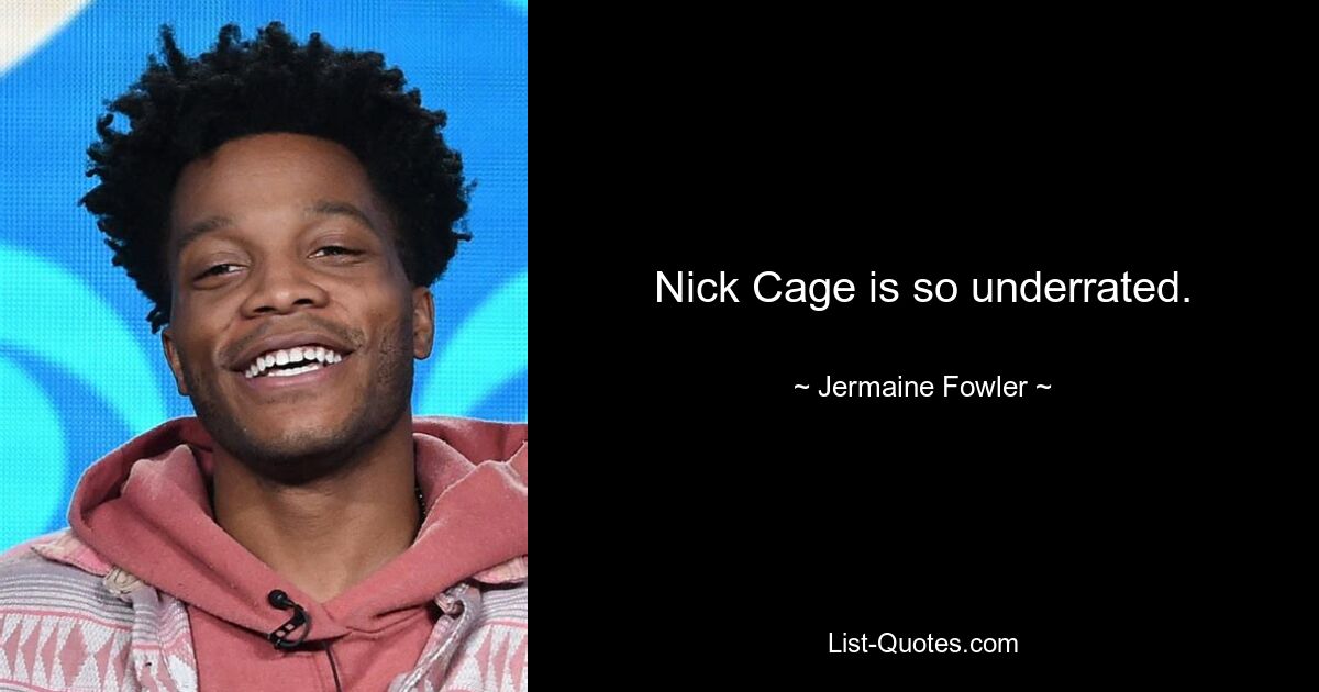 Nick Cage is so underrated. — © Jermaine Fowler