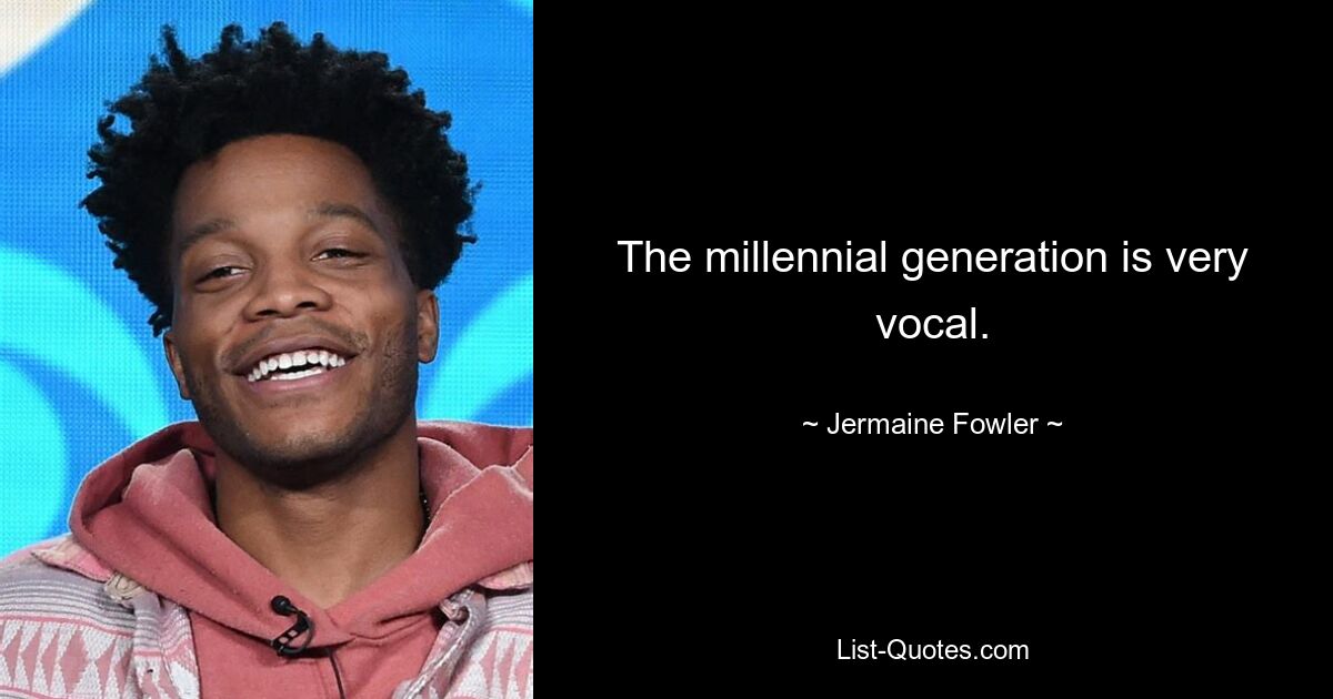 The millennial generation is very vocal. — © Jermaine Fowler