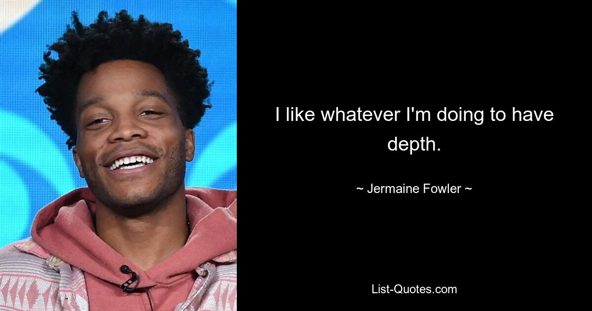 I like whatever I'm doing to have depth. — © Jermaine Fowler