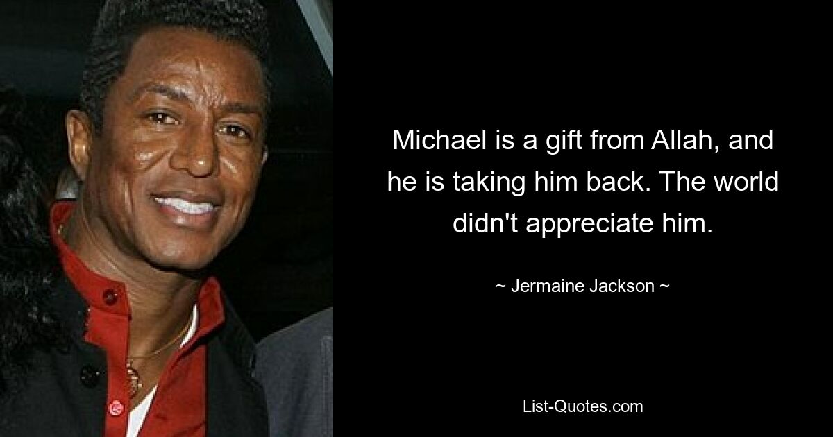 Michael is a gift from Allah, and he is taking him back. The world didn't appreciate him. — © Jermaine Jackson