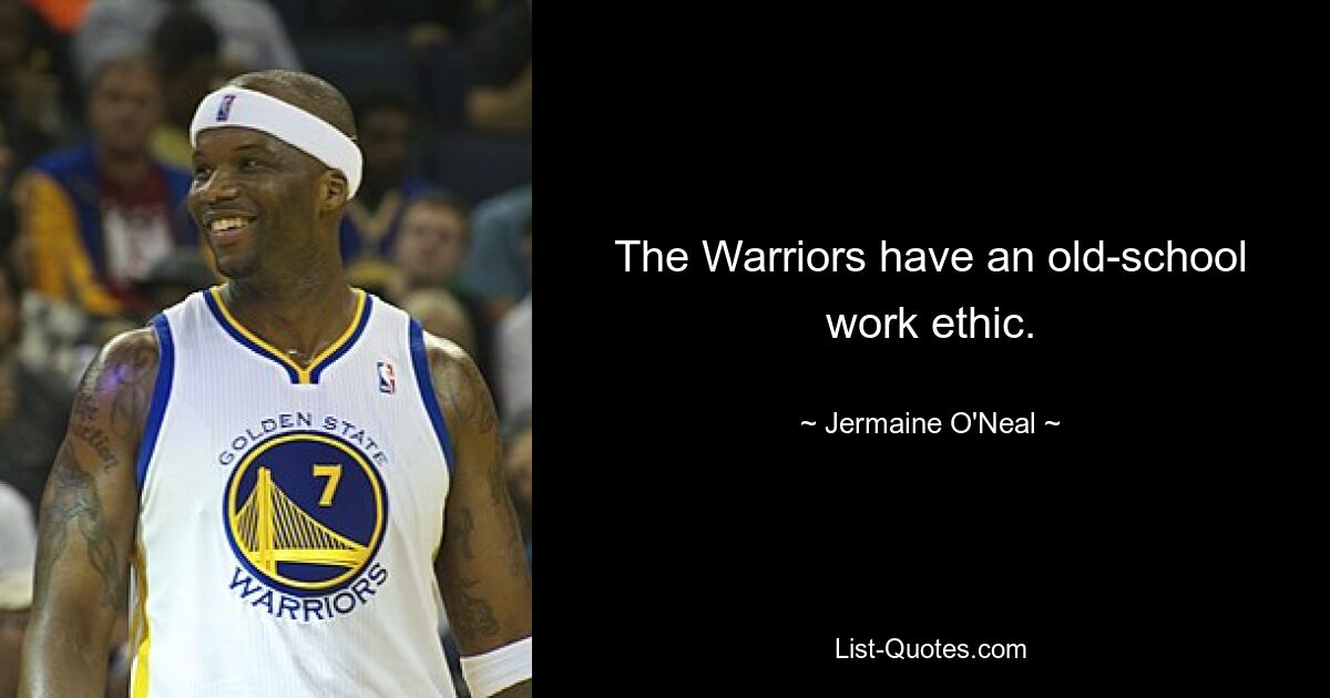 The Warriors have an old-school work ethic. — © Jermaine O'Neal