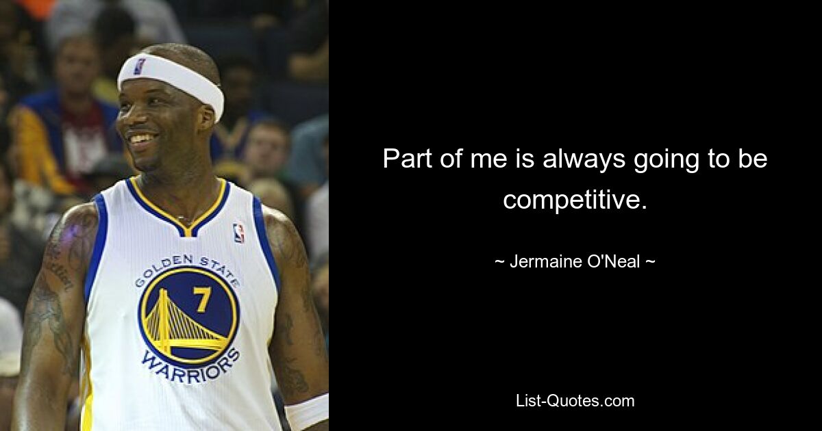 Part of me is always going to be competitive. — © Jermaine O'Neal