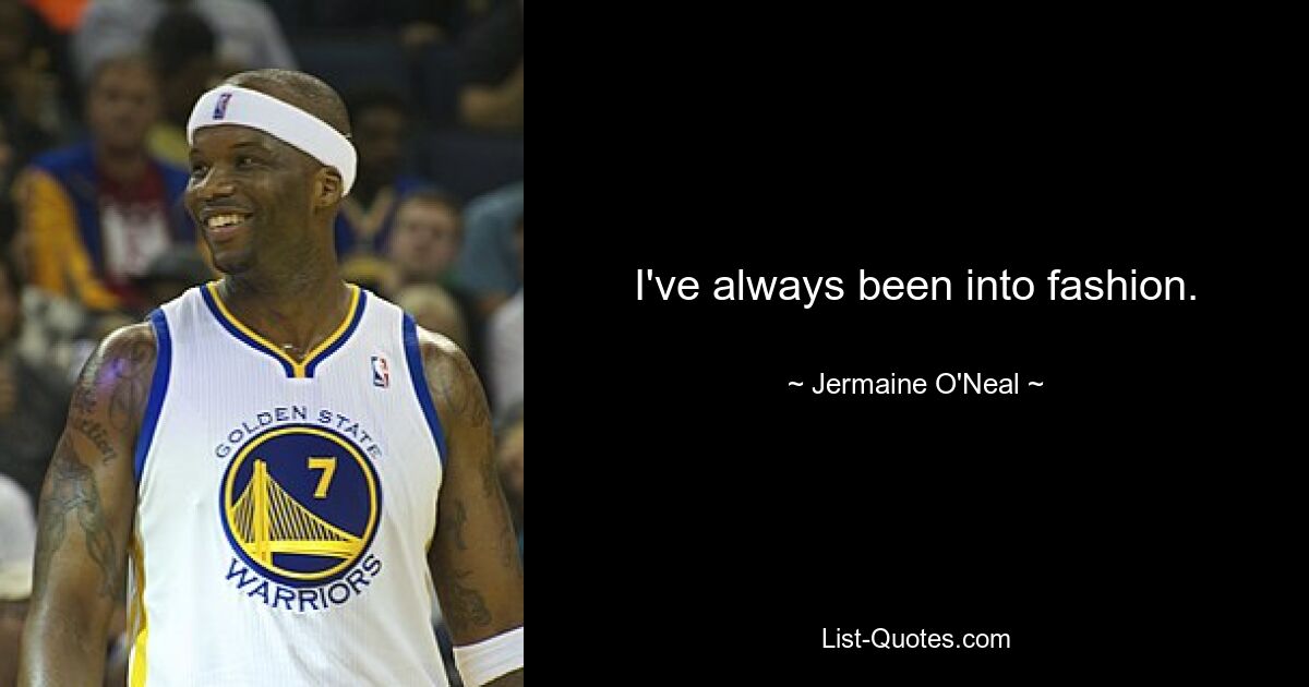 I've always been into fashion. — © Jermaine O'Neal