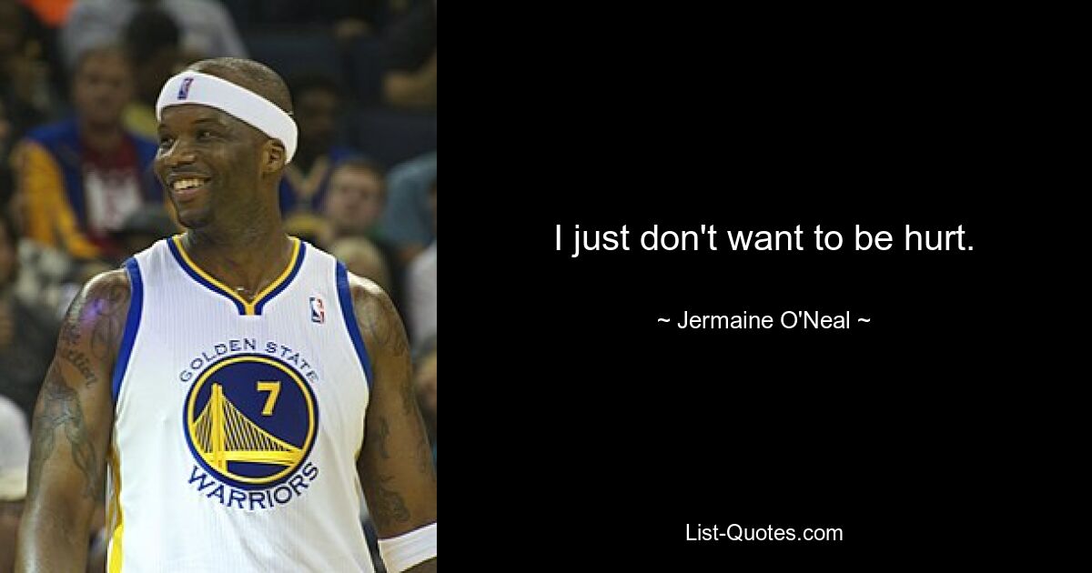 I just don't want to be hurt. — © Jermaine O'Neal