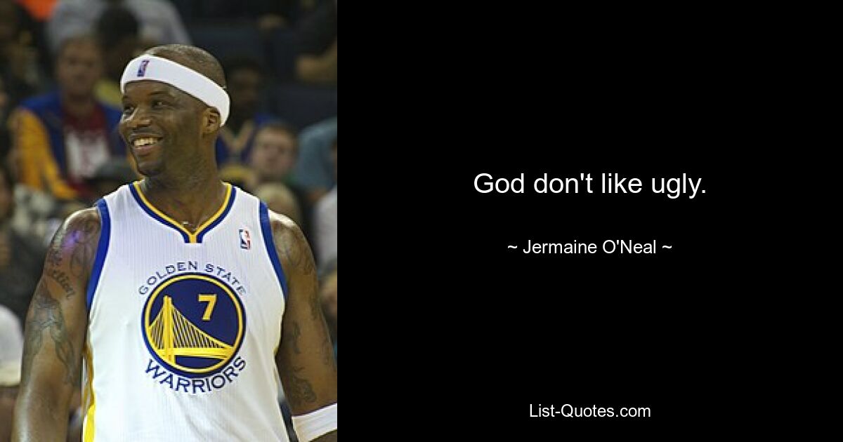 God don't like ugly. — © Jermaine O'Neal