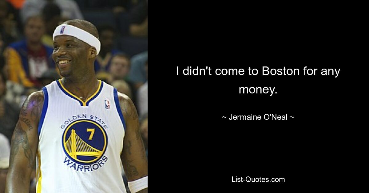 I didn't come to Boston for any money. — © Jermaine O'Neal