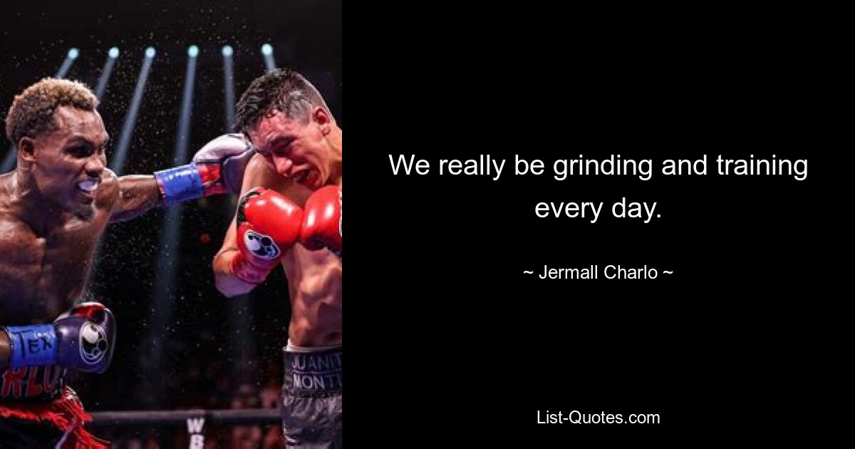 We really be grinding and training every day. — © Jermall Charlo