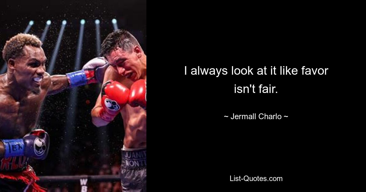 I always look at it like favor isn't fair. — © Jermall Charlo