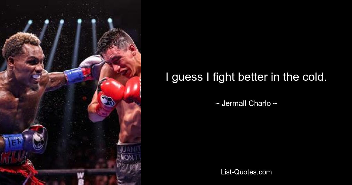 I guess I fight better in the cold. — © Jermall Charlo