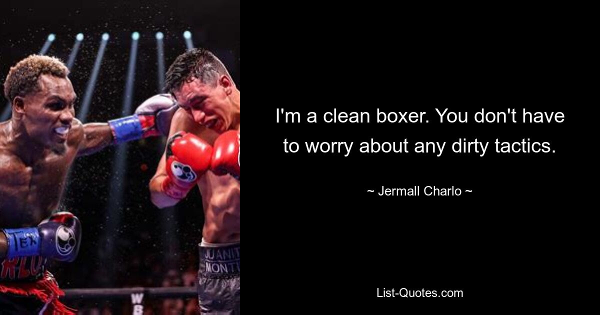 I'm a clean boxer. You don't have to worry about any dirty tactics. — © Jermall Charlo