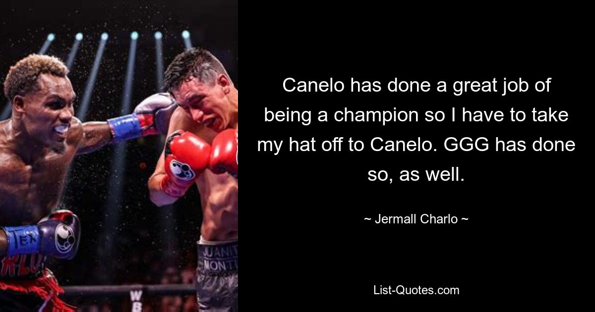 Canelo has done a great job of being a champion so I have to take my hat off to Canelo. GGG has done so, as well. — © Jermall Charlo