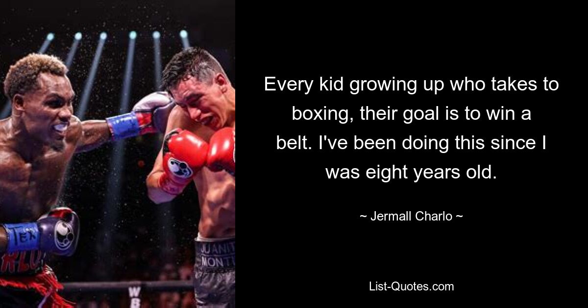 Every kid growing up who takes to boxing, their goal is to win a belt. I've been doing this since I was eight years old. — © Jermall Charlo