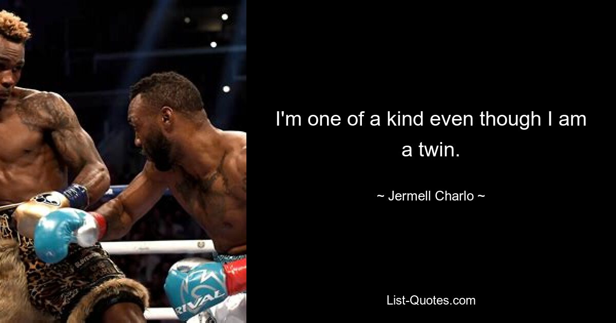 I'm one of a kind even though I am a twin. — © Jermell Charlo