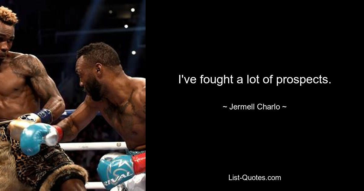 I've fought a lot of prospects. — © Jermell Charlo