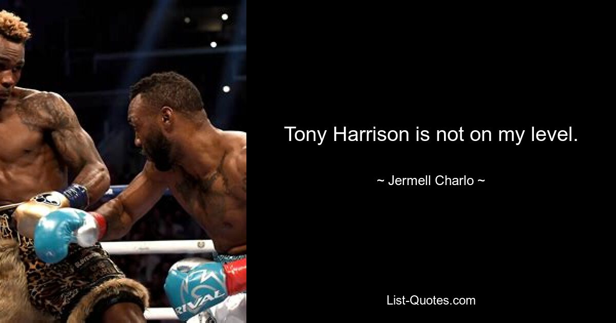 Tony Harrison is not on my level. — © Jermell Charlo