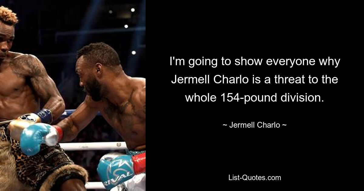 I'm going to show everyone why Jermell Charlo is a threat to the whole 154-pound division. — © Jermell Charlo