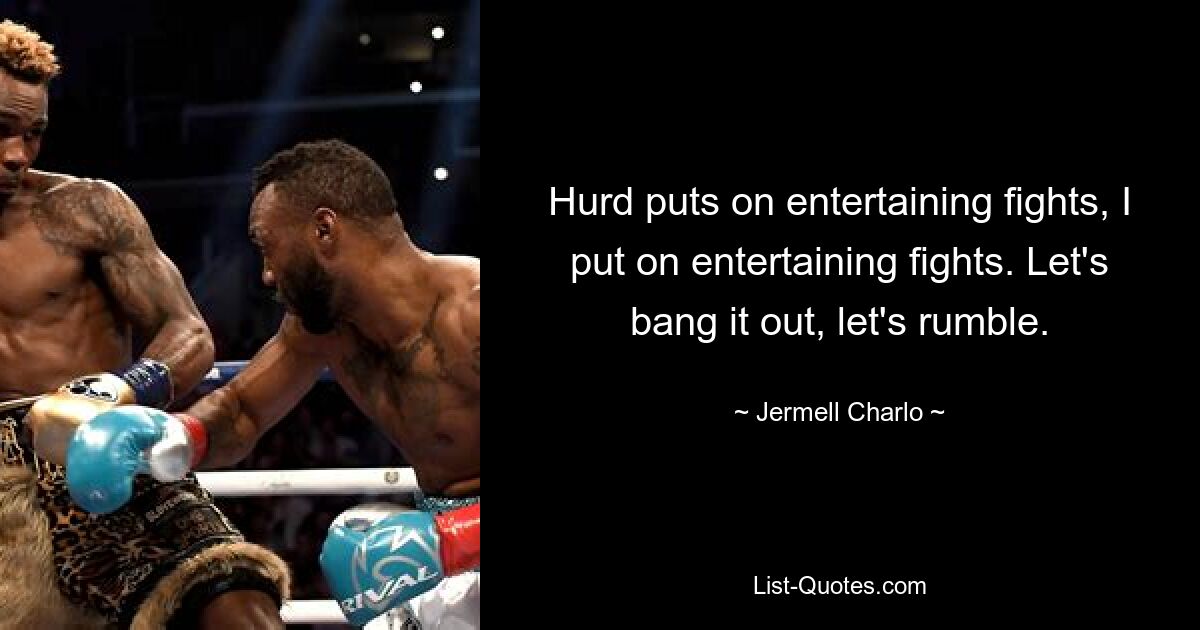 Hurd puts on entertaining fights, I put on entertaining fights. Let's bang it out, let's rumble. — © Jermell Charlo