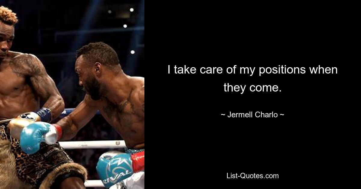 I take care of my positions when they come. — © Jermell Charlo