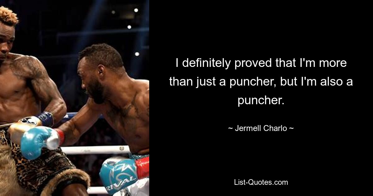 I definitely proved that I'm more than just a puncher, but I'm also a puncher. — © Jermell Charlo