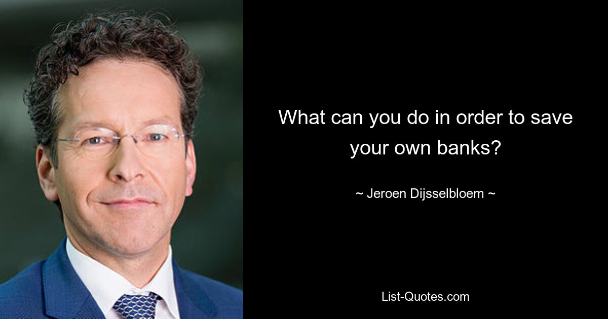 What can you do in order to save your own banks? — © Jeroen Dijsselbloem