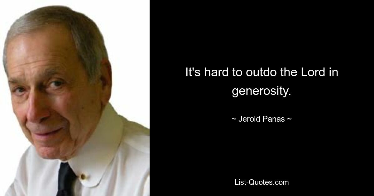 It's hard to outdo the Lord in generosity. — © Jerold Panas