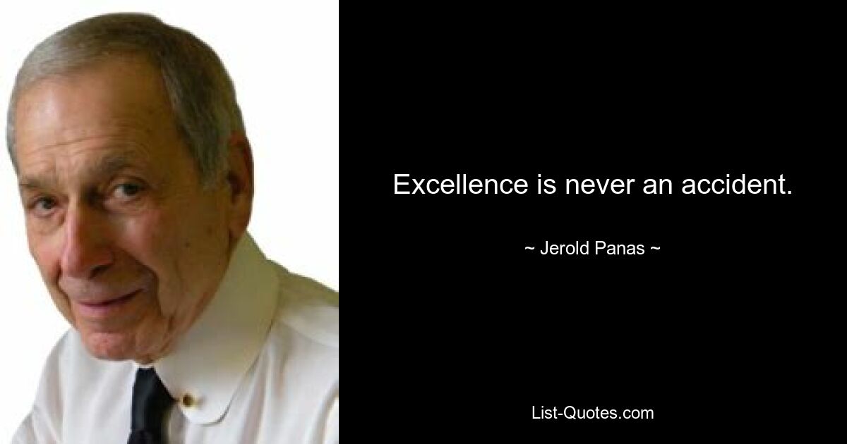 Excellence is never an accident. — © Jerold Panas