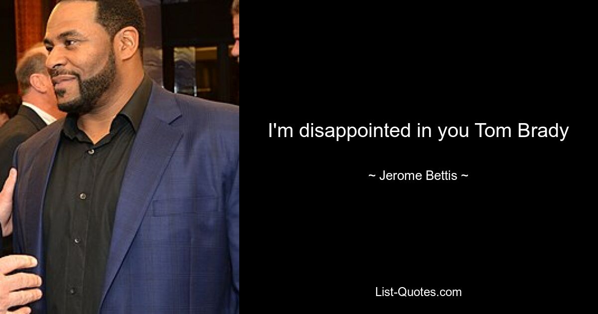 I'm disappointed in you Tom Brady — © Jerome Bettis