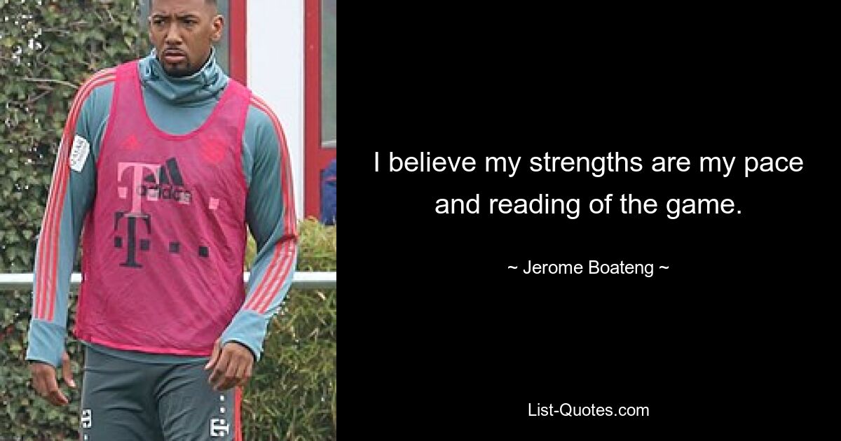 I believe my strengths are my pace and reading of the game. — © Jerome Boateng